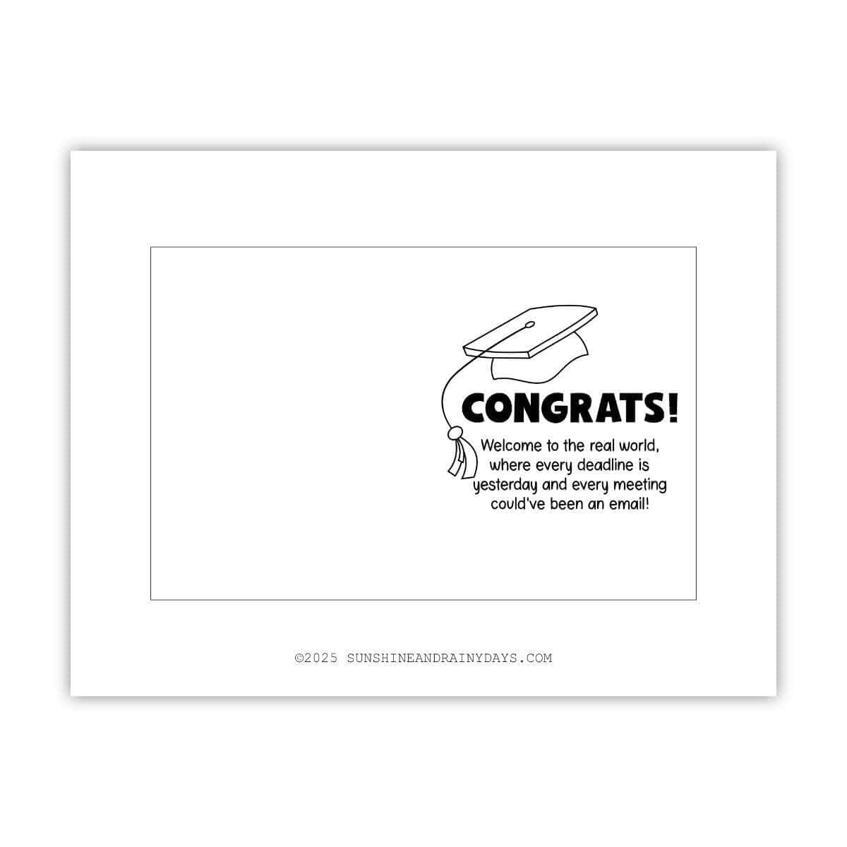 This printable graduation card has a black and white cap and says: Congrats! Welcome to the real world, where every deadline is yesterday and every meeting could've been an email!