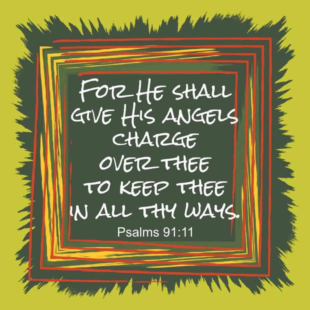 For He shall give His angels charge over thee to keep thee in all thy ways. Psalms 91:11